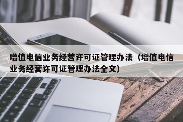 增值电信业务经营许可证管理办法（增值电信业务经营许可证管理办法全文）