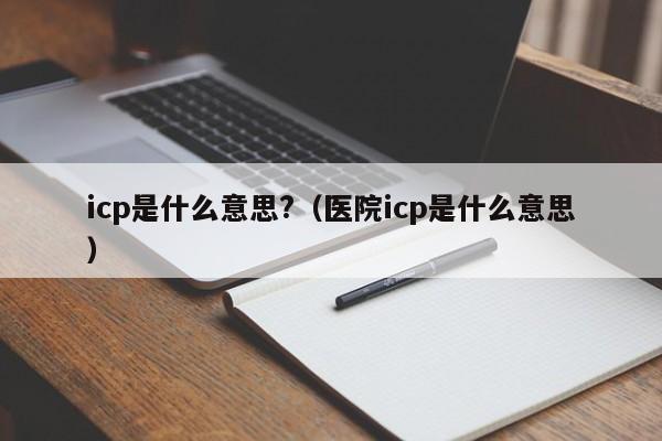 icp是什么意思?（医院icp是什么意思）