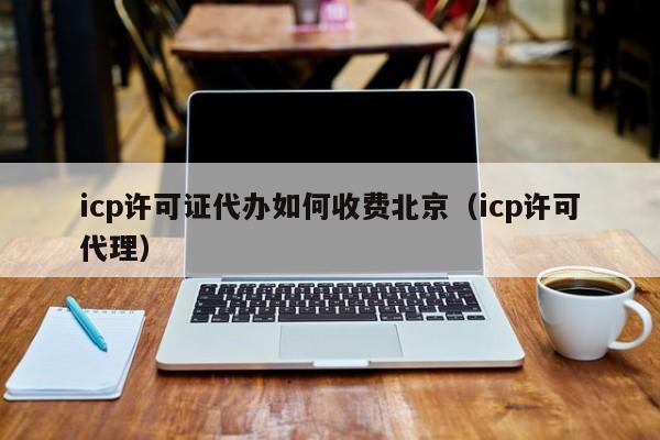 icp许可证代办如何收费北京（icp许可代理）