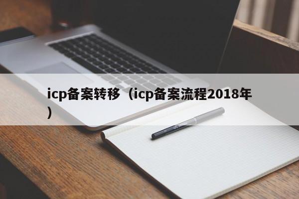 icp备案转移（icp备案流程2018年）