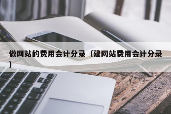 做网站的费用会计分录（建网站费用会计分录）