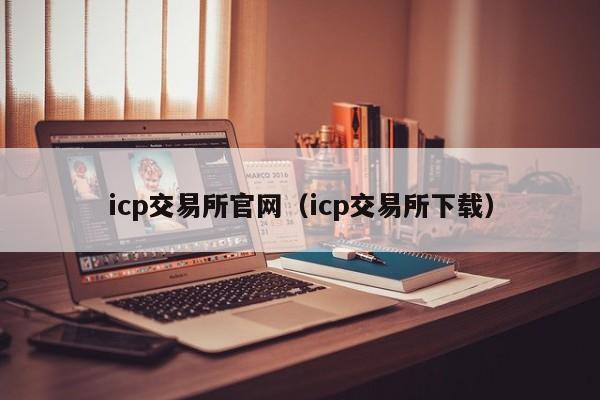 icp交易所官网（icp交易所下载）