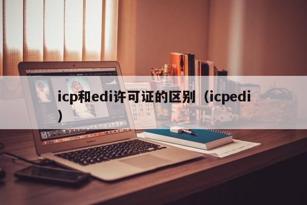 icp和edi许可证的区别（icpedi）