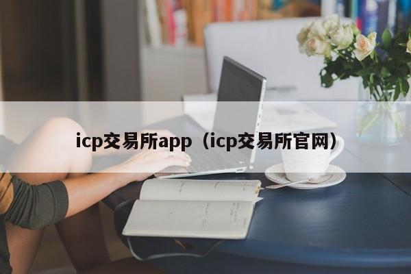 icp交易所app（icp交易所官网）