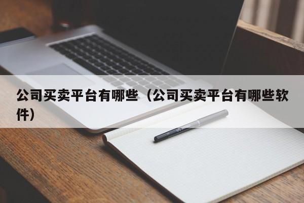 公司买卖平台有哪些（公司买卖平台有哪些软件）