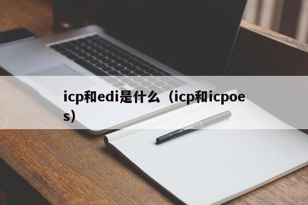 icp和edi是什么（icp和icpoes）