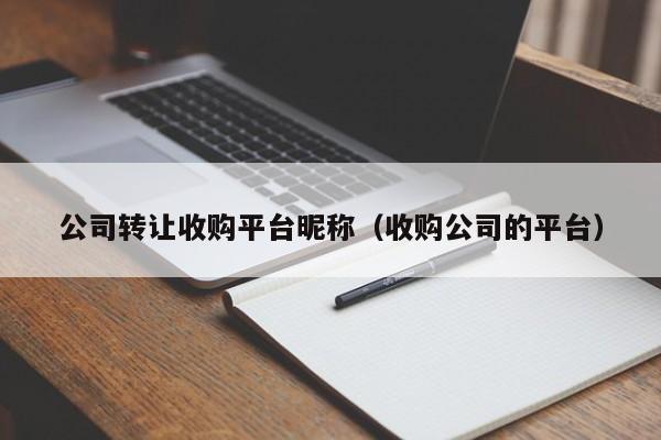 公司转让收购平台昵称（收购公司的平台）