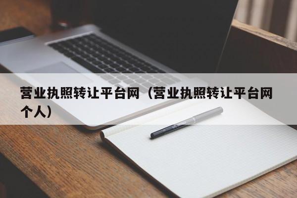 营业执照转让平台网（营业执照转让平台网 个人）