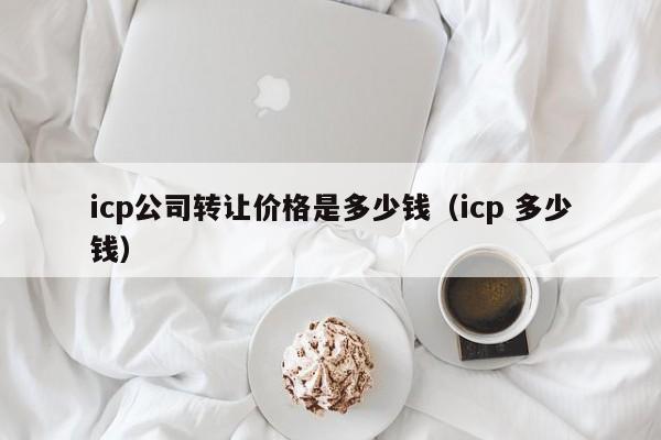 icp公司转让价格是多少钱（icp 多少钱）