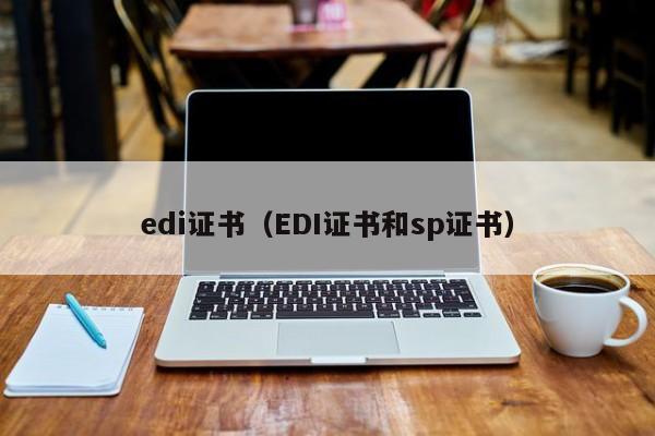 edi证书（EDI证书和sp证书）