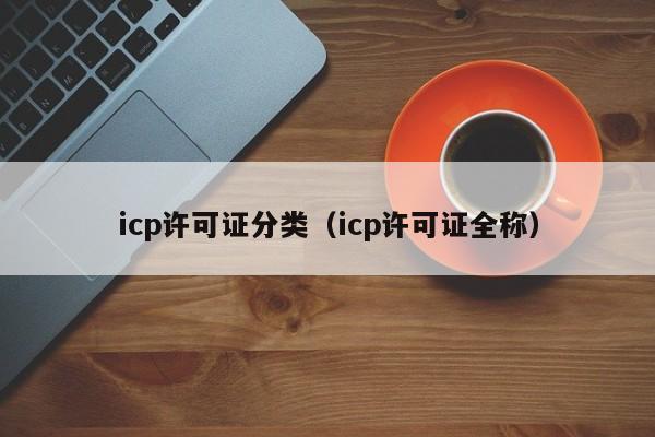 icp许可证分类（icp许可证全称）