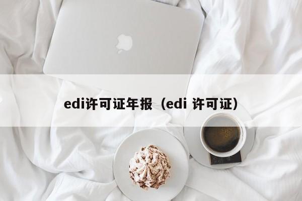 edi许可证年报（edi 许可证）