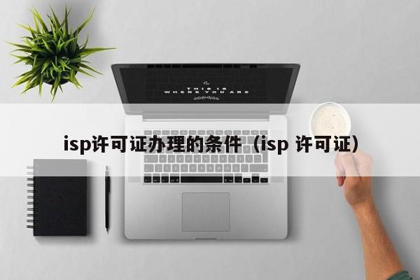 isp许可证办理的条件（isp 许可证）