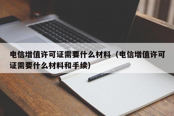 电信增值许可证需要什么材料（电信增值许可证需要什么材料和手续）