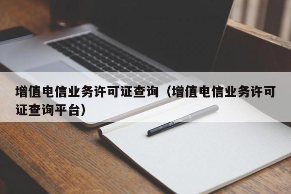 增值电信业务许可证查询（增值电信业务许可证查询平台）