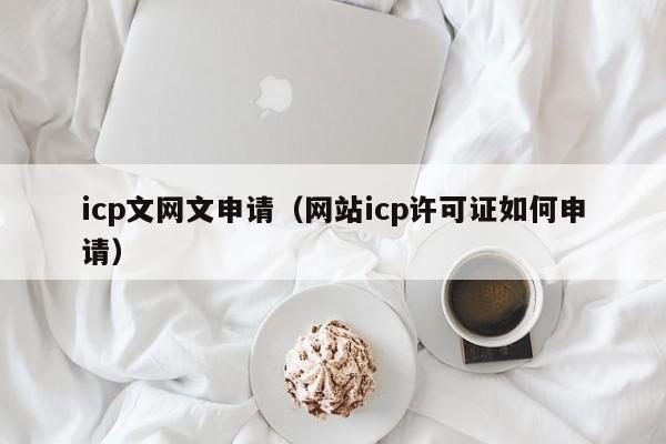 icp文网文申请（网站icp许可证如何申请）