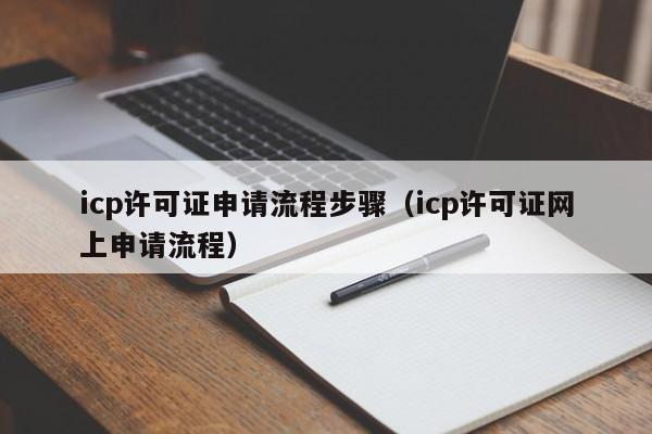 icp许可证申请流程步骤（icp许可证网上申请流程）