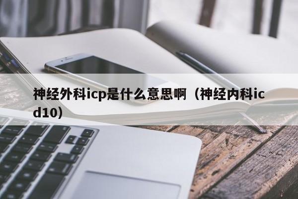 神经外科icp是什么意思啊（神经内科icd10）