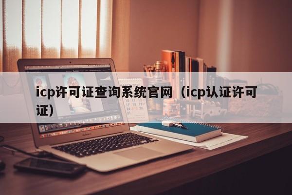 icp许可证查询系统官网（icp认证许可证）