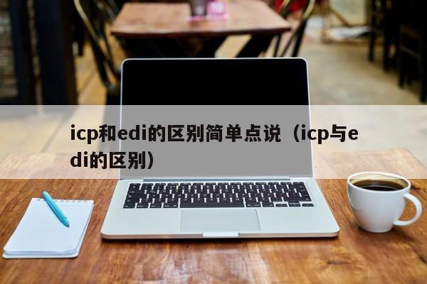 icp和edi的区别简单点说（icp与edi的区别）