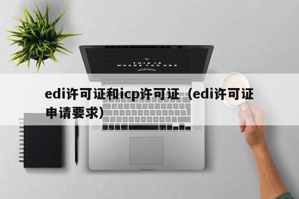 edi许可证和icp许可证（edi许可证申请要求）