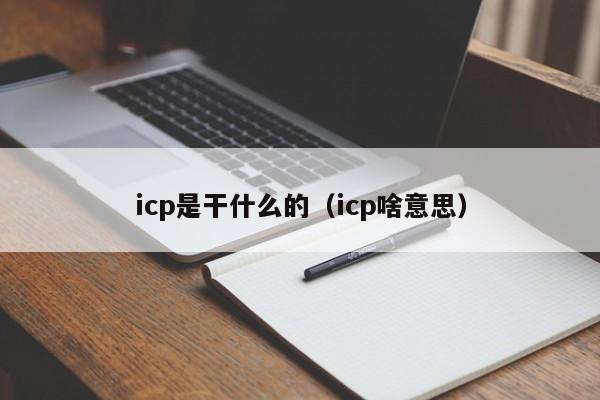 icp是干什么的（icp啥意思）