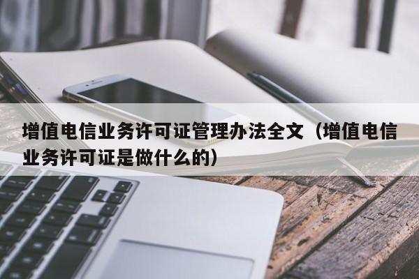 增值电信业务许可证管理办法全文（增值电信业务许可证是做什么的）