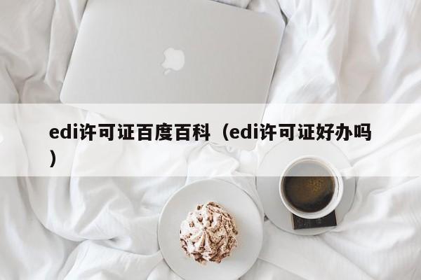 edi许可证百度百科（edi许可证好办吗）