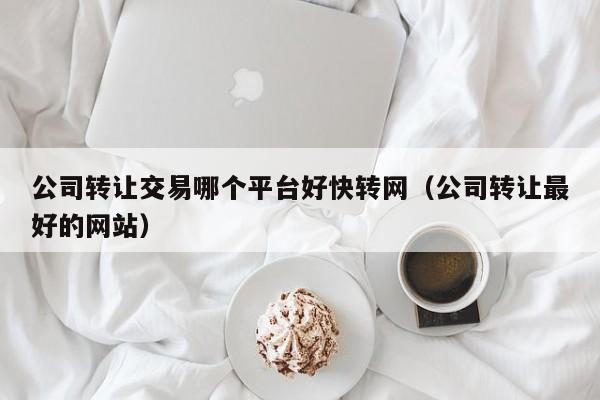 公司转让交易哪个平台好快转网（公司转让最好的网站）