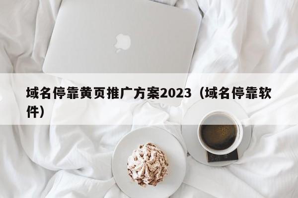 域名停靠黄页推广方案2023（域名停靠软件）