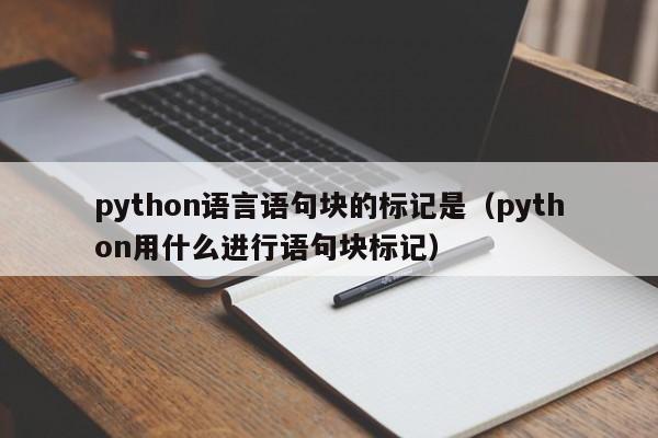 python语言语句块的标记是（python用什么进行语句块标记）