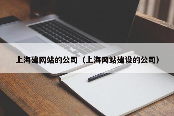 上海建网站的公司（上海网站建设的公司）